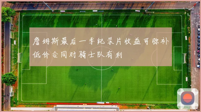 詹姆斯最后一季纪录片收益可弥补低价合同对骑士队有利