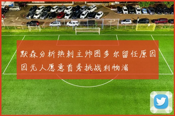 默森分析热刺主帅图多尔留任原因因无人愿意首秀挑战利物浦