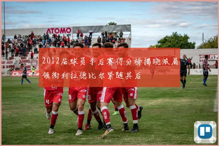 2012届球员季后赛得分榜揭晓浓眉领衔利拉德比尔紧随其后
