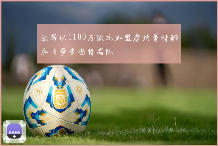 法蒂以1100万欧元加盟摩纳哥特狮和卡萨多也将离队