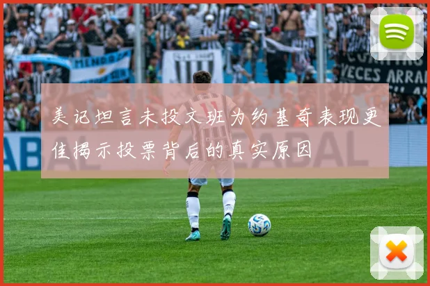 美记坦言未投文班为约基奇表现更佳揭示投票背后的真实原因