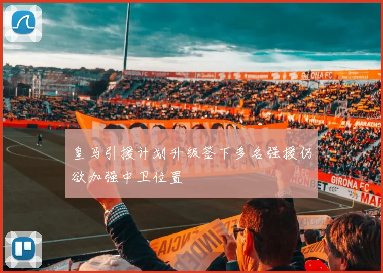 皇马引援计划升级签下多名强援仍欲加强中卫位置