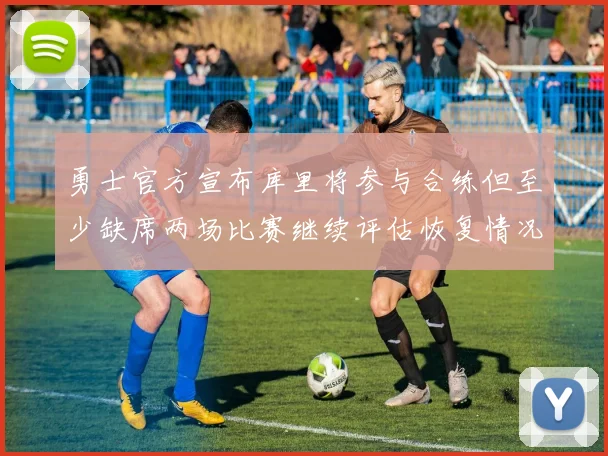 勇士官方宣布库里将参与合练但至少缺席两场比赛继续评估恢复情况