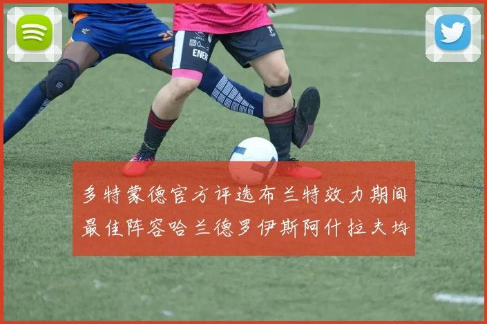 多特蒙德官方评选布兰特效力期间最佳阵容哈兰德罗伊斯阿什拉夫均入选
