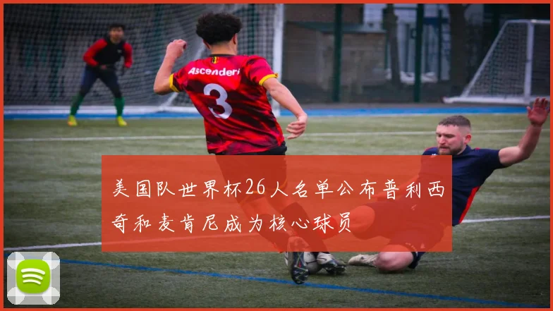 美国队世界杯26人名单公布普利西奇和麦肯尼成为核心球员