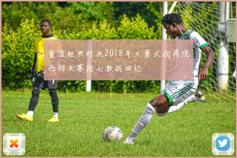 重温经典对决2018年火勇大战再现西部决赛抢七激战回忆