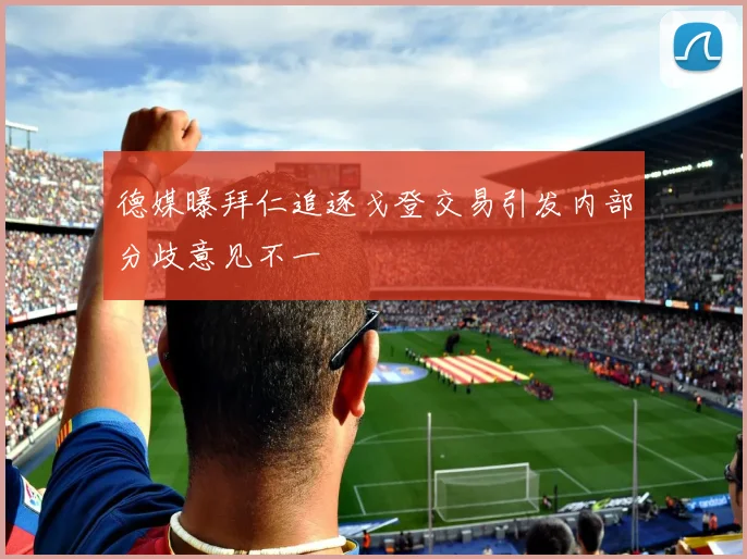 德媒曝拜仁追逐戈登交易引发内部分歧意见不一