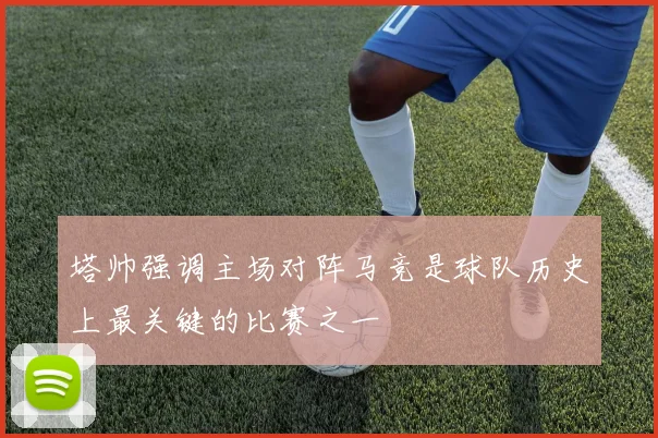 塔帅强调主场对阵马竞是球队历史上最关键的比赛之一