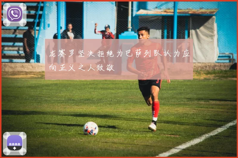 龙赛罗坚决拒绝为巴萨列队认为应向正义之人致敬